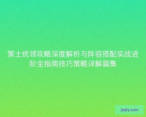 策士统领攻略深度解析与阵容搭配实战进阶全指南技巧策略详解篇集